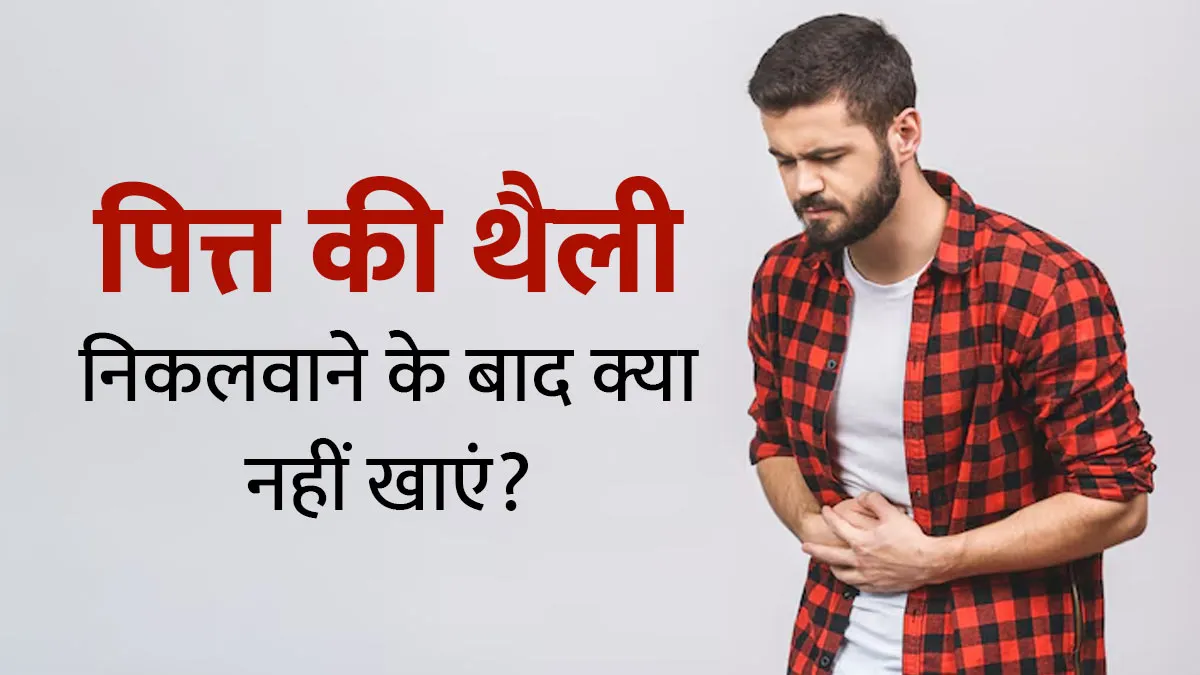 पित्त की थैली निकलवाने के बाद क्या नहीं खाना चाहिए? जानें एक्सपर्ट से