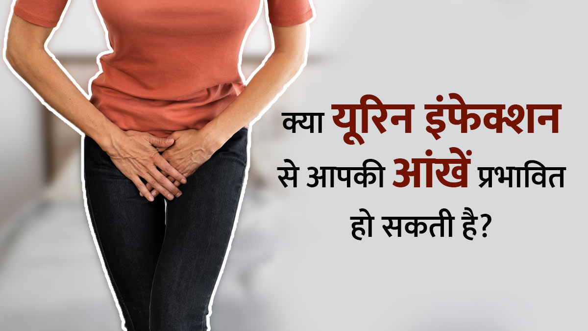 क्या यूरिन इंफेक्शन से आपकी आंखें प्रभावित हो सकती हैं? डॉक्टर से जानें