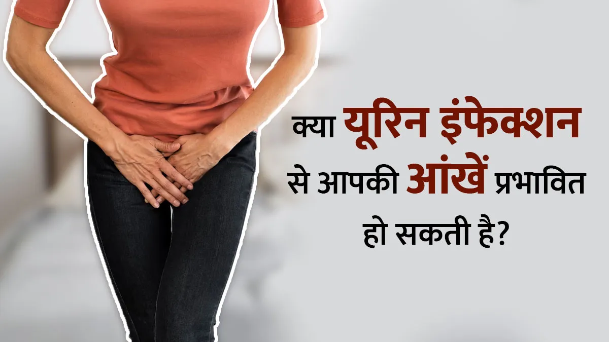 क्या यूरिन इंफेक्शन से आपकी आंखें प्रभावित हो सकती हैं? डॉक्टर से जानें