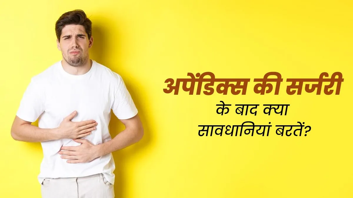 अपेंडिक्स की सर्जरी के बाद जरूर बरतें ये सावधानियां, जानें डॉक्टर से