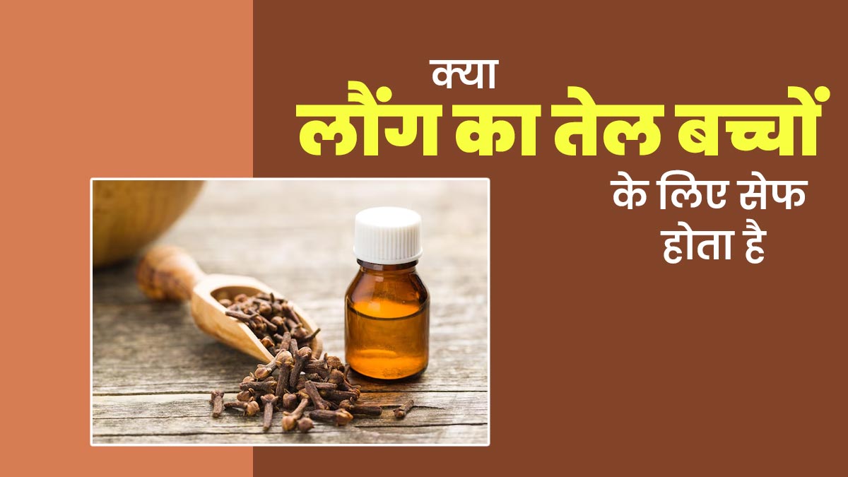 क्या लौंग का तेल बच्चों के लिए सेफ होता है? जानें एक्सपर्ट से