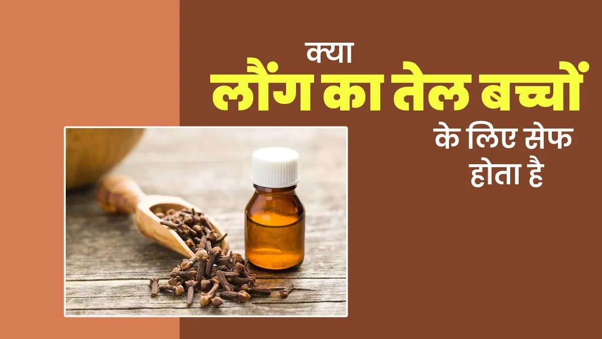 क्या लौंग का तेल बच्चों के लिए सेफ होता है? जानें एक्सपर्ट से