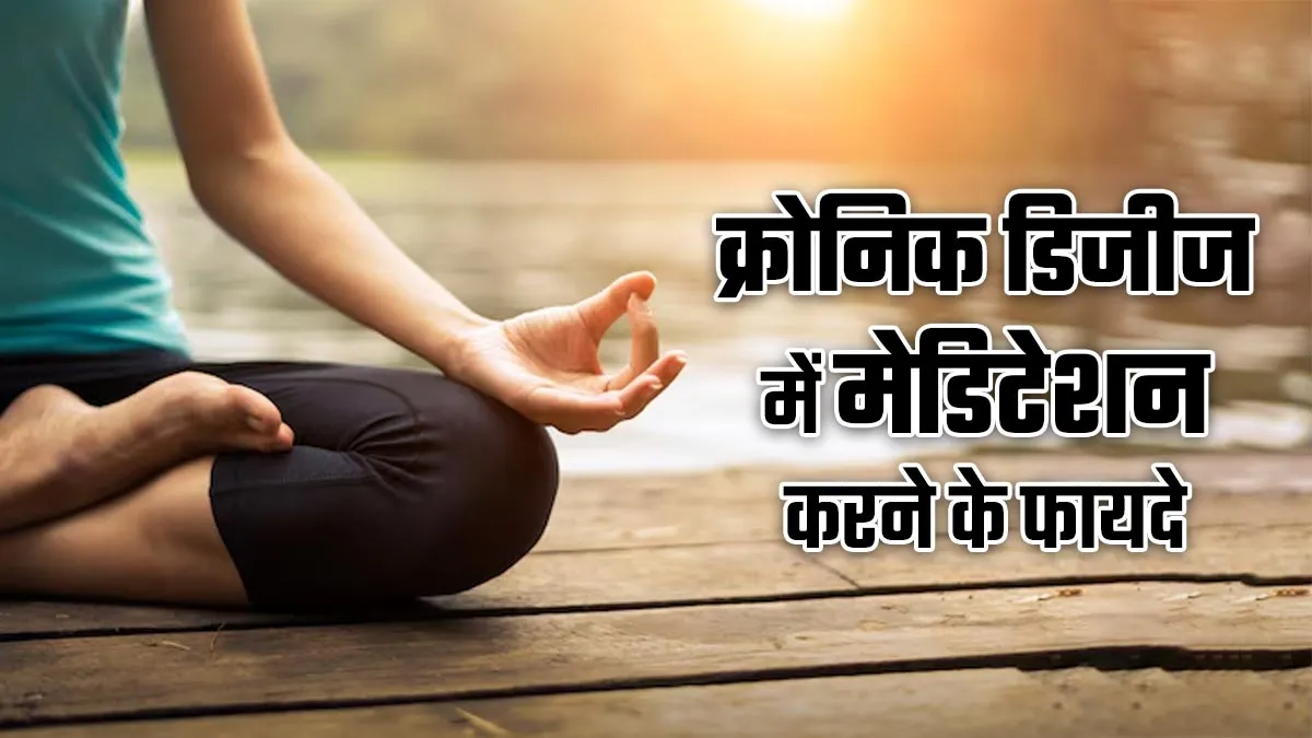 क्रोनिक डिजीज में रोज करें मेडिटेशन, एक्सपर्ट से जानें क्यों है फायदेमंद