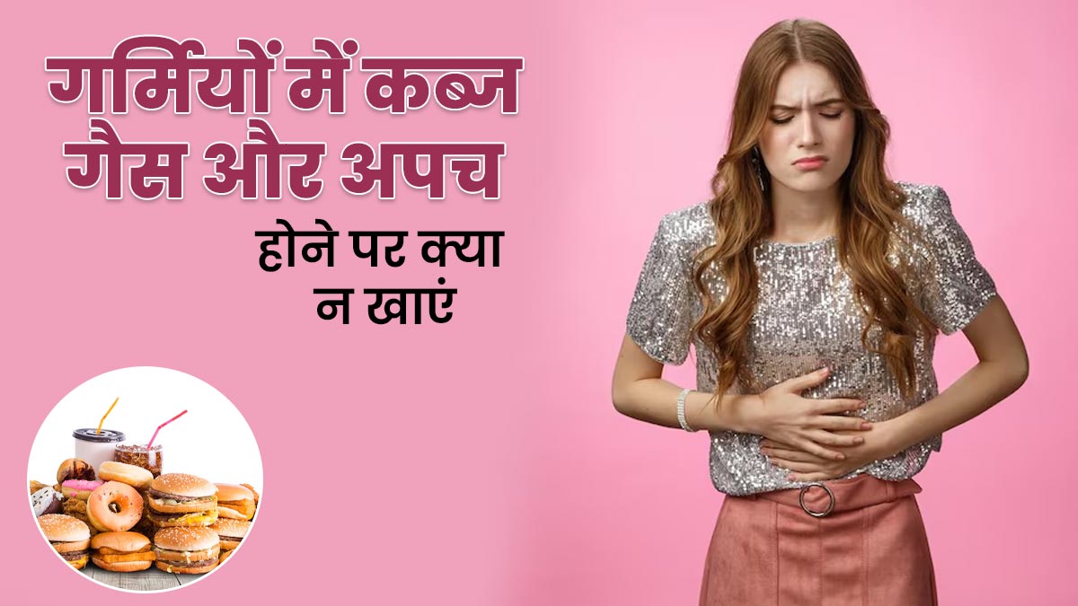 गर्मियों में कब्ज, गैस और अपच होने पर क्या न खाएं, बता रहे हैं एक्सपर्ट