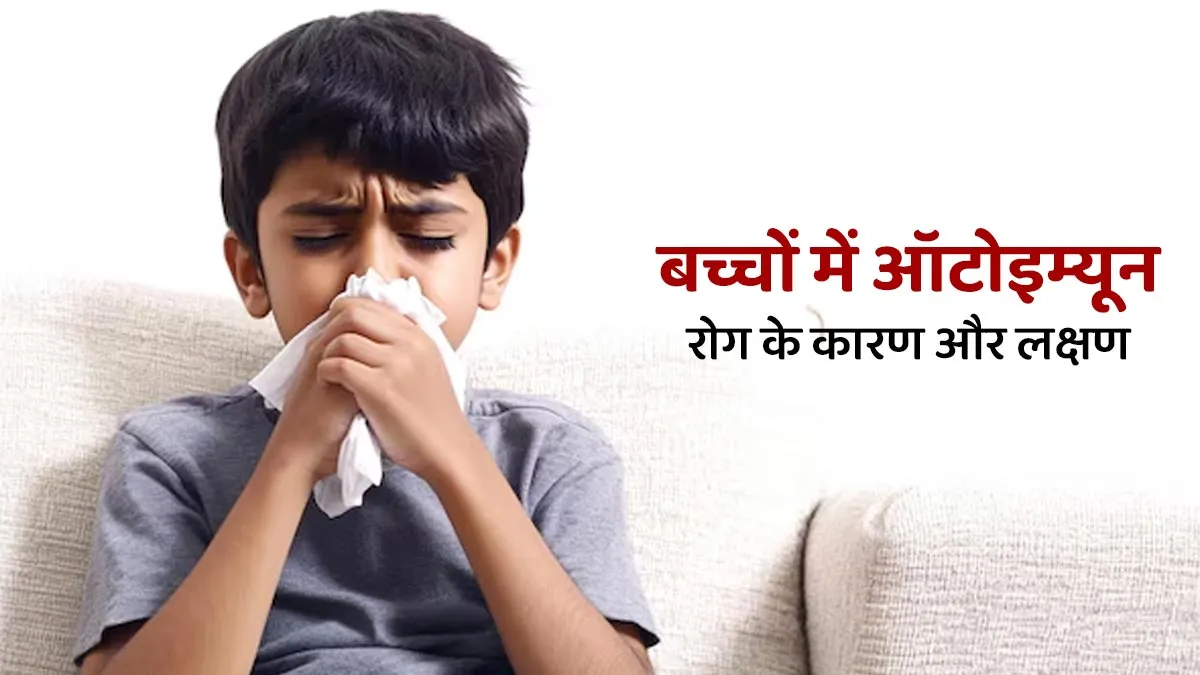 बच्चों को ऑटोइम्यून रोग के क्या कारण हो सकते हैं? जानें इस समस्या के लक्षण