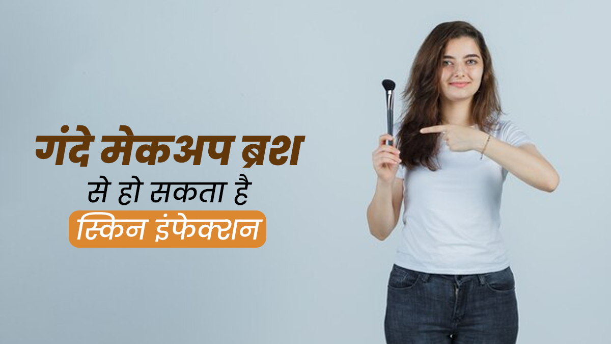 गंदे मेकअप ब्रश का इस्तेमाल करने से हो सकता है स्किन इंफेक्शन, जानें डॉक्टर से