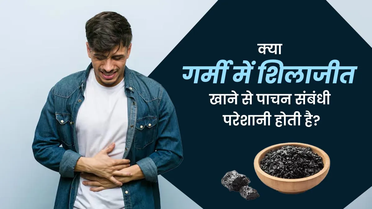क्या गर्मी में शिलाजीत खाने से पाचन संबंधी परेशानी होती है? एक्सपर्ट से जानें