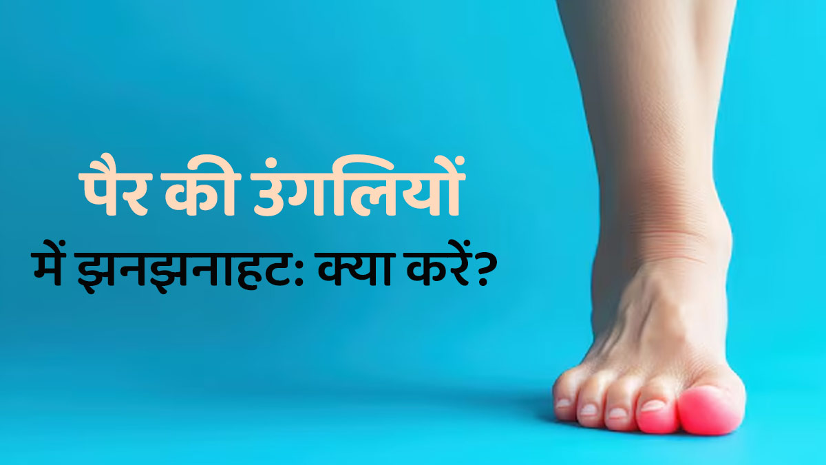 पैर की उंगलियों में झनझनाहट होने पर क्‍या करें? जानें डॉक्‍टर से