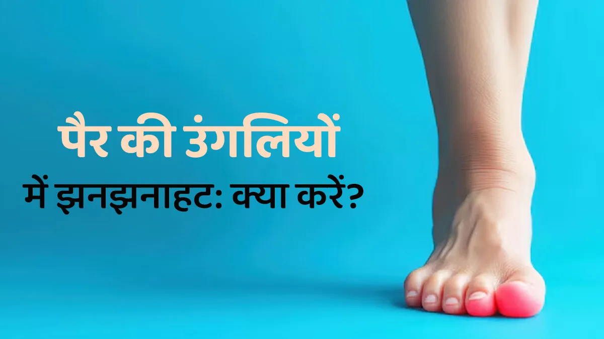 पैर की उंगलियों में झनझनाहट होने पर क्‍या करें? जानें डॉक्‍टर से