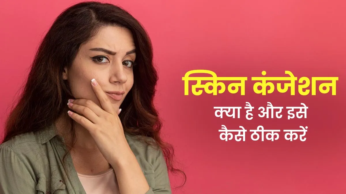 क्या होता है स्किन कंजेशन? डॉक्टर से जानें इसके कारण और इलाज