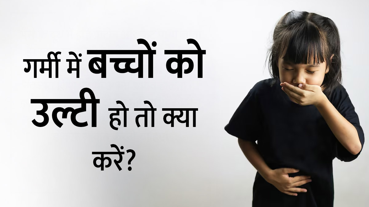 गर्मी में बच्चों को उल्टी हो तो क्या करें? जानें डॉक्टर की सलाह