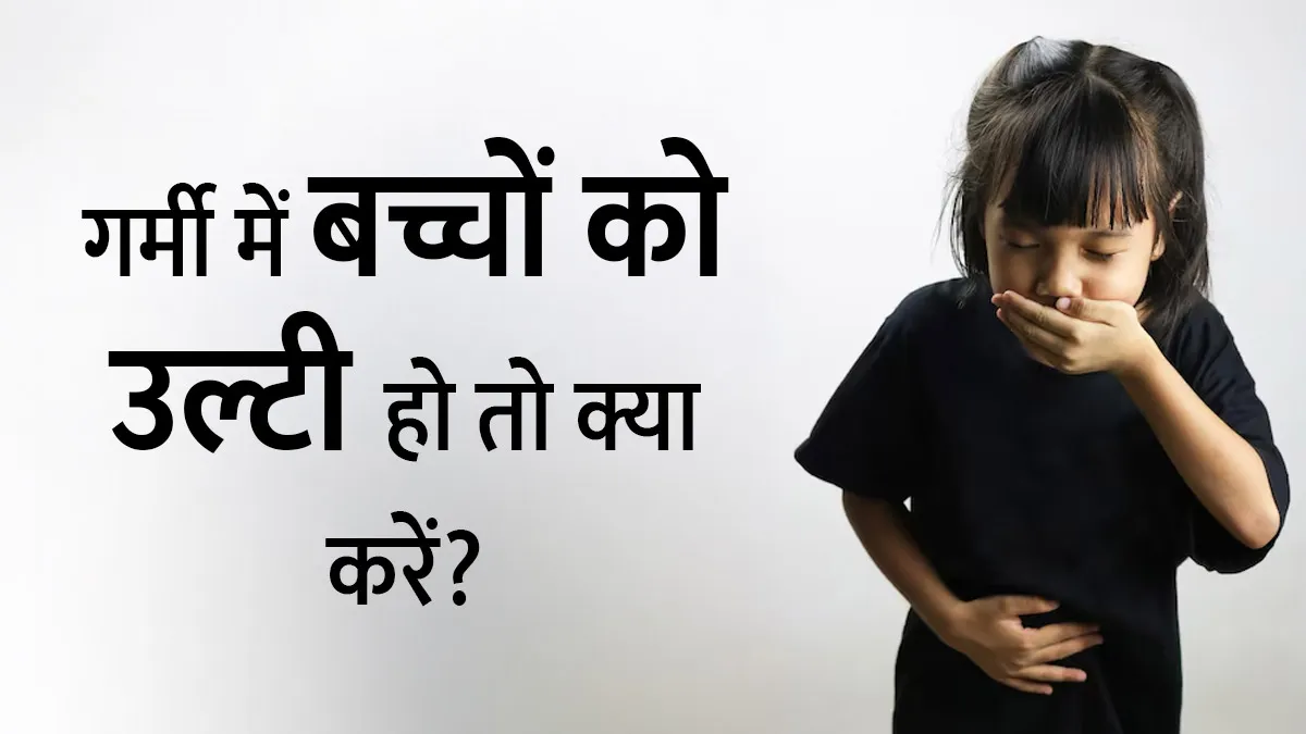 गर्मी में बच्चों को उल्टी हो तो क्या करें? जानें डॉक्टर की सलाह