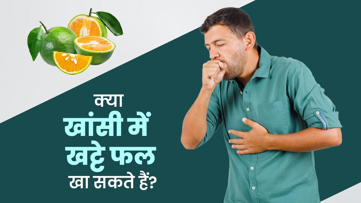 क्या खांसी होने पर खट्टे फल खाए जा सकते हैं? एक्सपर्ट से जानें इसके फायदे-नुकसान