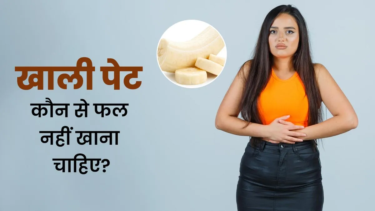 खाली पेट कौन से फल नहीं खाना चाहिए, बता रहे हैं एक्सपर्ट