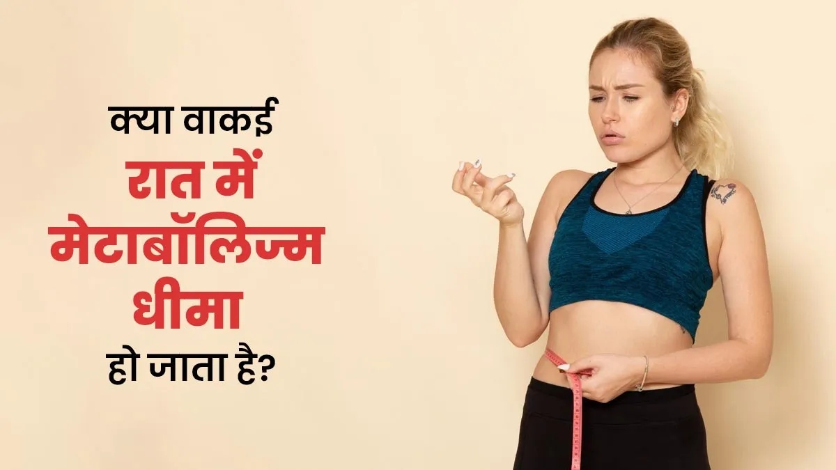 क्या वाकई रात में मेटाबॉलिज्म धीमा हो जाता है? जानें एक्सपर्ट से

