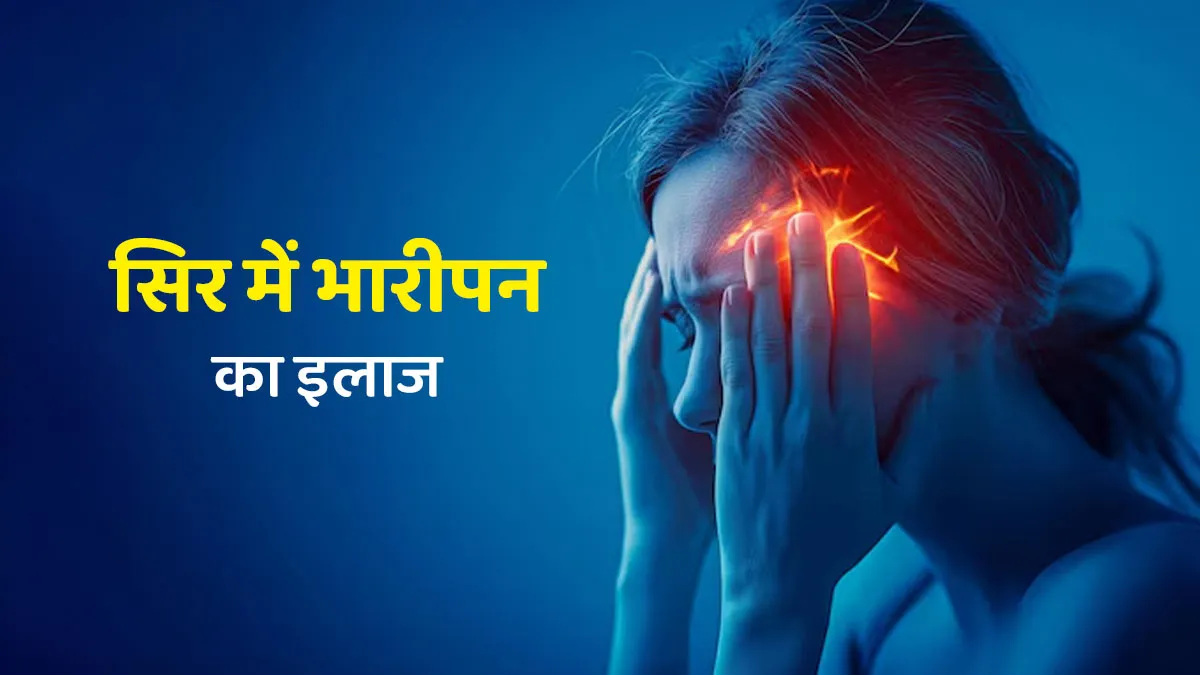 सिर में भारीपन का इलाज क्‍या है? डॉक्टर से जानें
