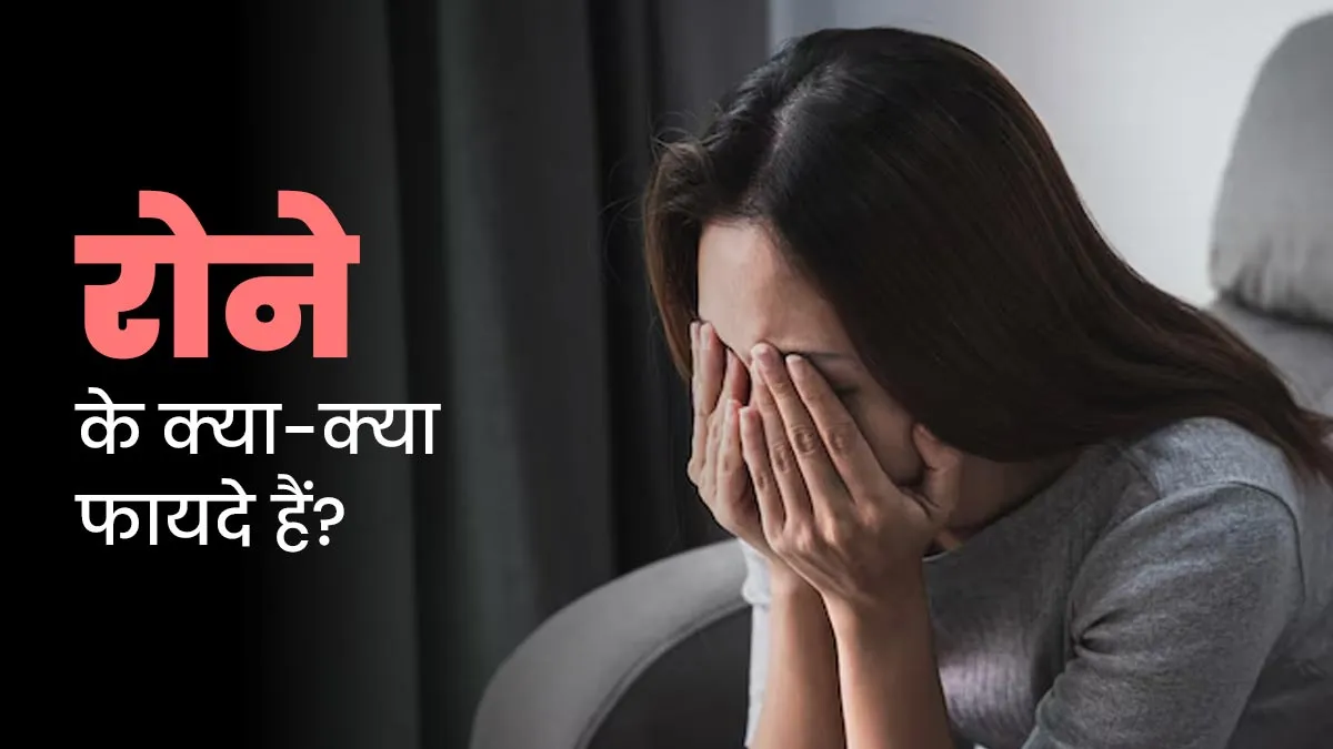 क्या आपको पता है रोना भी फायदेमंद हो सकता है? डॉक्टर से जानें रोने के फायदे
