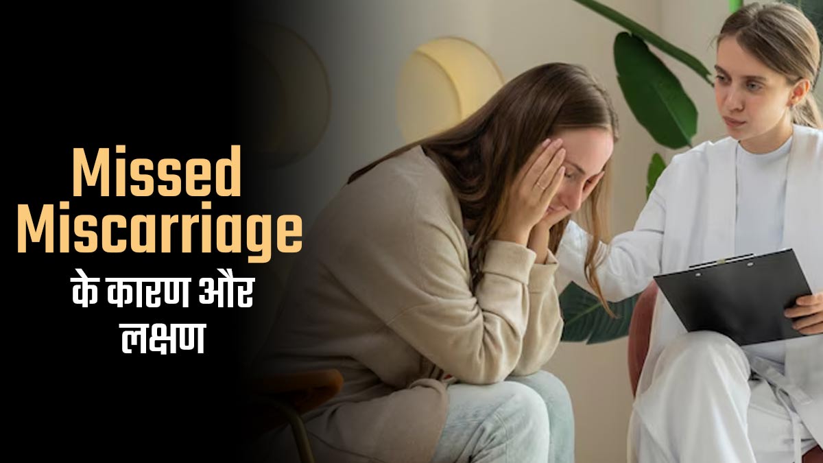 प्रेग्नेंसी में मिस्ड मिसकैरेज की स्थिति कब होती है? जानें इसके लक्षण और कारण