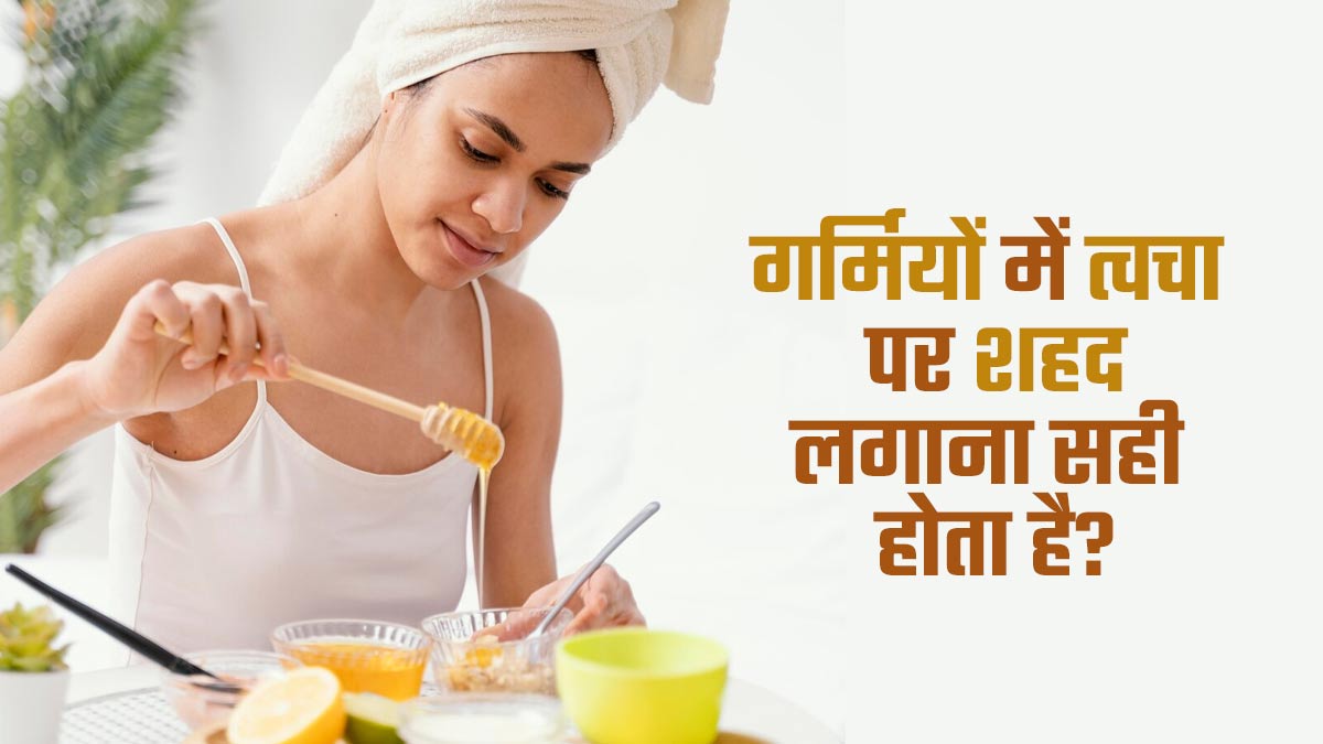 गर्मियों में त्वचा पर शहद लगाना सही होता है? एक्सपर्ट से जानें जवाब