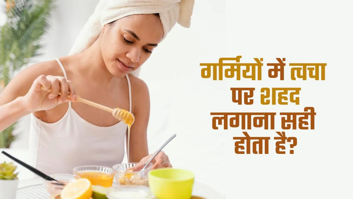 गर्मियों में त्वचा पर शहद लगाना सही होता है? एक्सपर्ट से जानें जवाब
