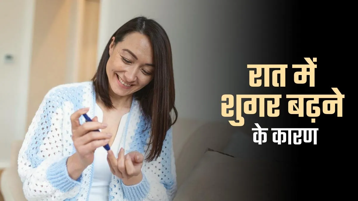 रात में शुगर बढ़ने के क्या कारण हो सकते हैं? जानें डॉक्टर से