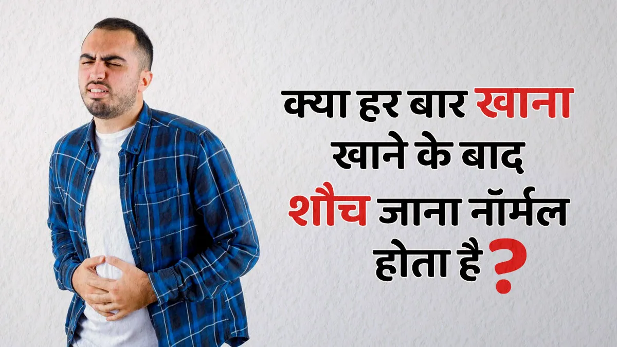 क्या हर बार खाना खाने के बाद शौच जाना नॉर्मल होता है? जानें क्या कहते हैं डॉक्टर