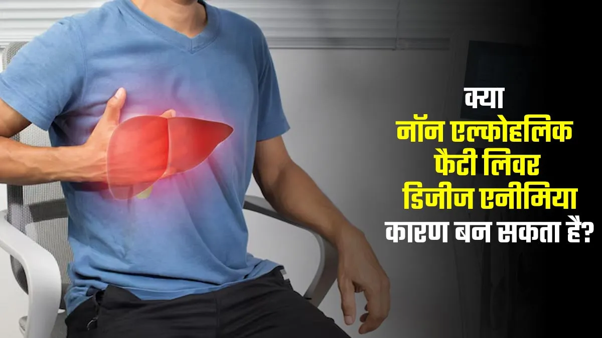 क्या नॉन एल्कोहलिक फैटी लिवर डिजीज एनीमिया कारण बन सकता है? डॉक्टर से जानें