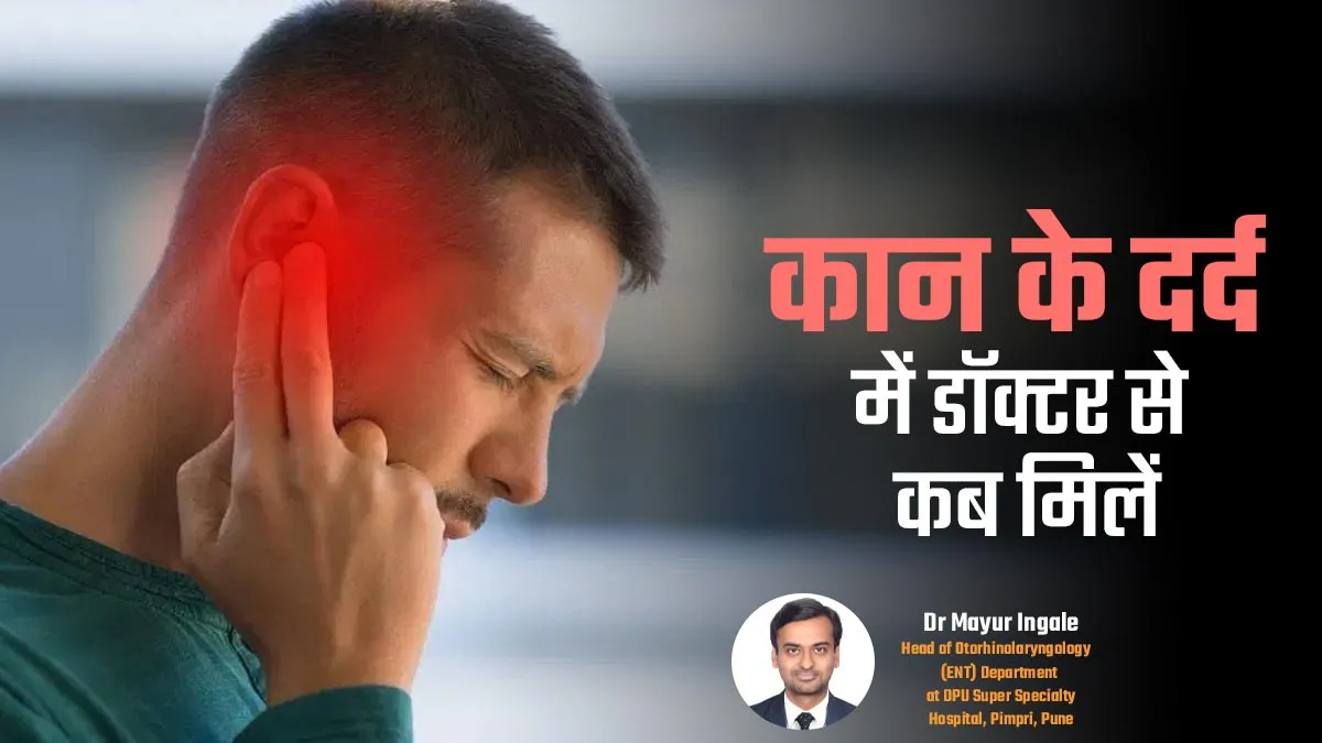 कान दर्द की समस्या में डॉक्टर से कब मिलना चाहिए?