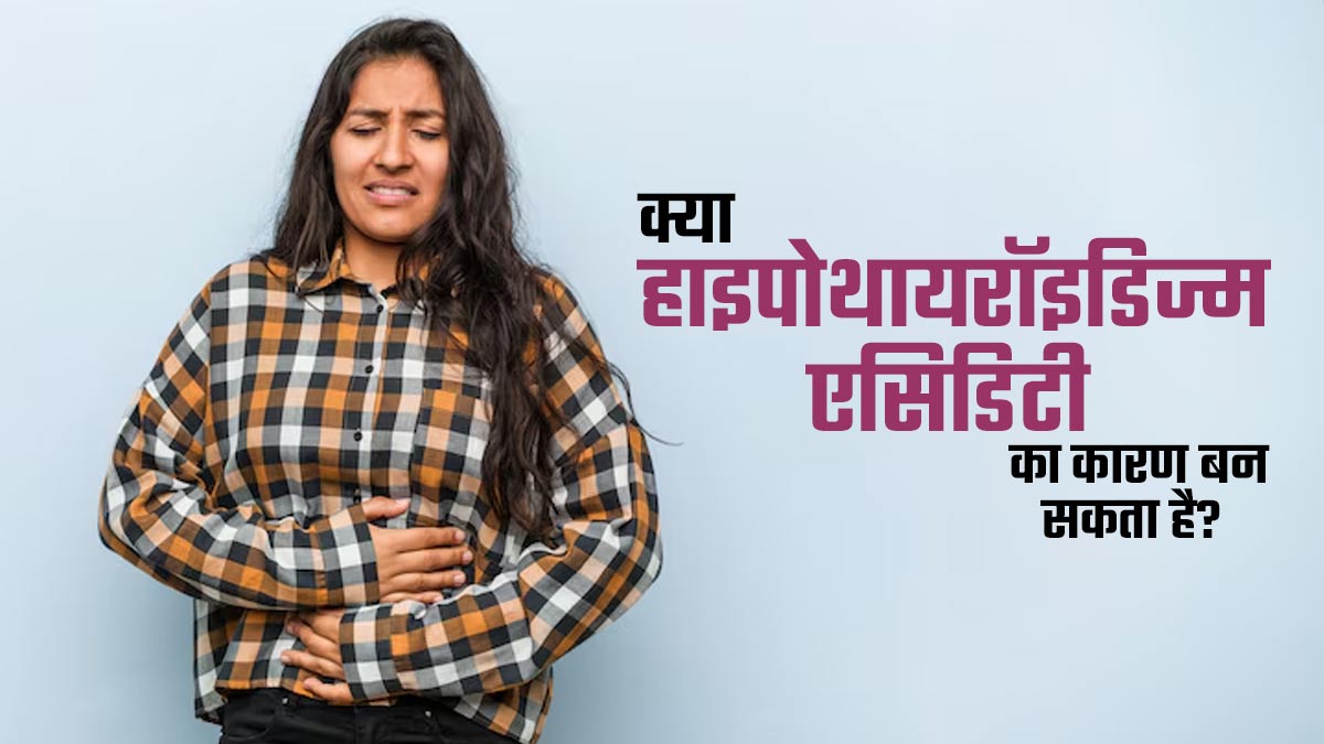 क्या हाइपोथायरॉइडिज्म की वजह से एसिडिटी की समस्या हो सकती है? डॉक्टर से जानें