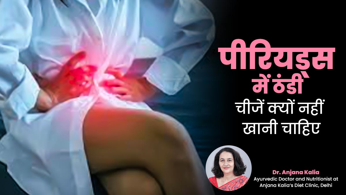 पीरियड्स में क्यों नहीं खाने चाहिए ठंडी तासीर वाले फूड्स? बता रहे हैं एक्सपर्ट