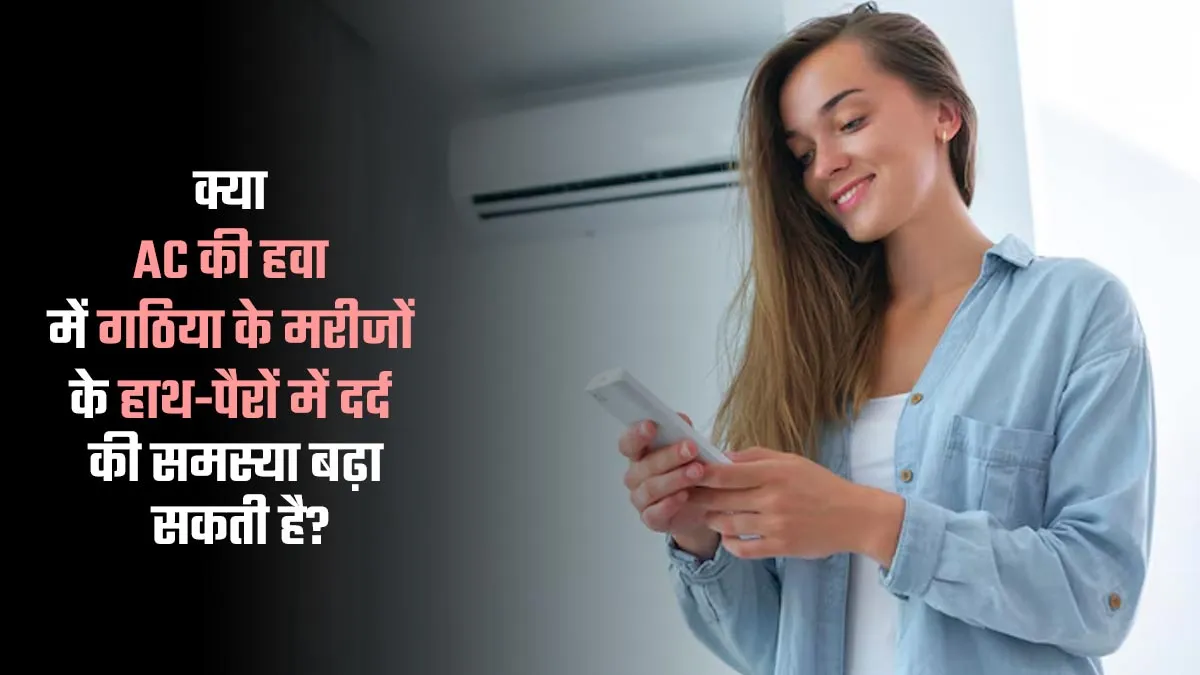 क्या AC की हवा में गठिया के मरीजों के हाथ-पैरों में दर्द की समस्या बढ़ा सकती है? डॉक्टर से जानें