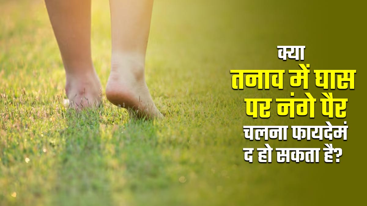क्या तनाव में घास पर नंगे पैर चलना फायदेमंद हो सकता है? एक्सपर्ट से जानें