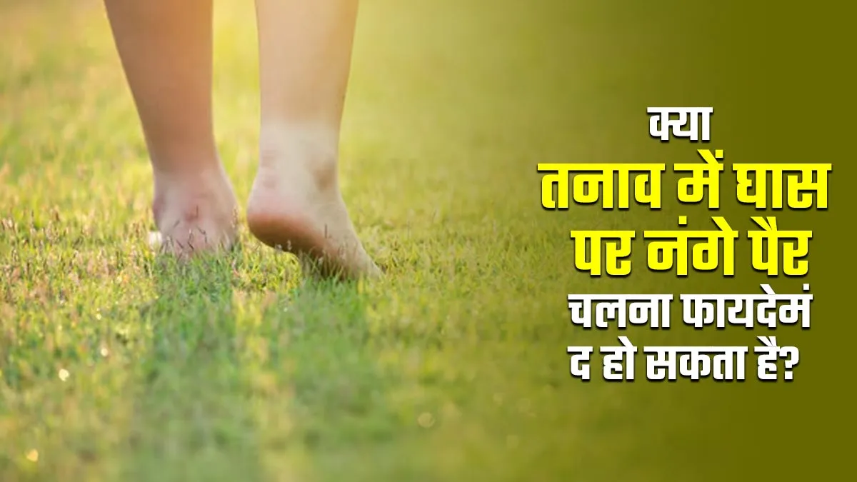 क्या तनाव में घास पर नंगे पैर चलना फायदेमंद हो सकता है? एक्सपर्ट से जानें