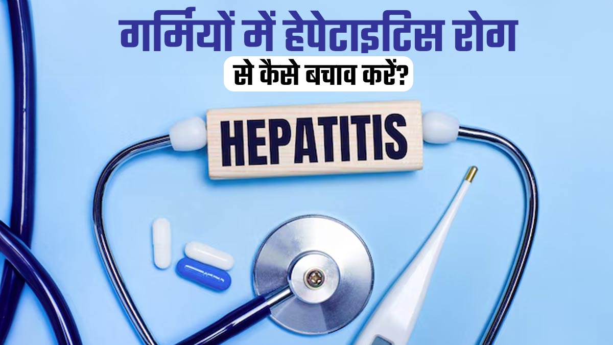 गर्मियों में हेपेटाइटिस रोग से कैसे बचाव करें? डॉक्टर से जानें