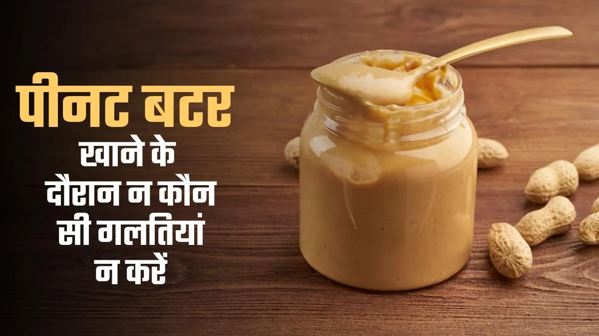 पीनट बटर खाने के दौरान न करें ये गलतियां, हो सकता है भारी नुकसान