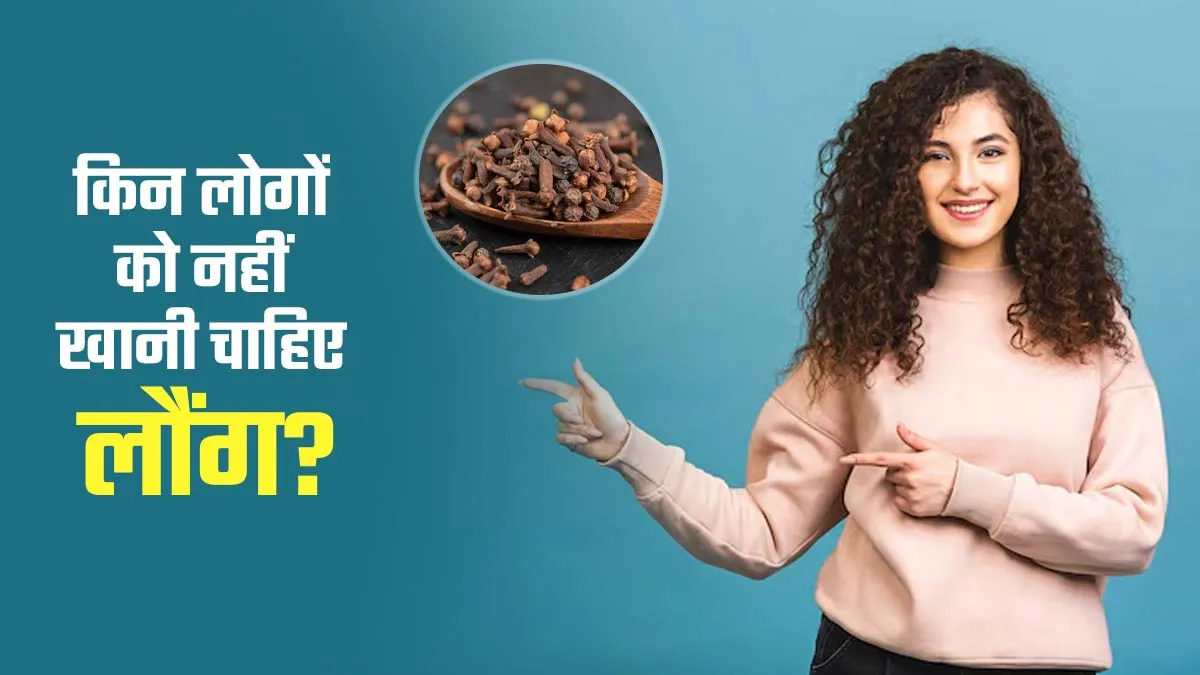 किन लोगों को नहीं खानी चाहिए लौंग? जानें डॉक्टर से