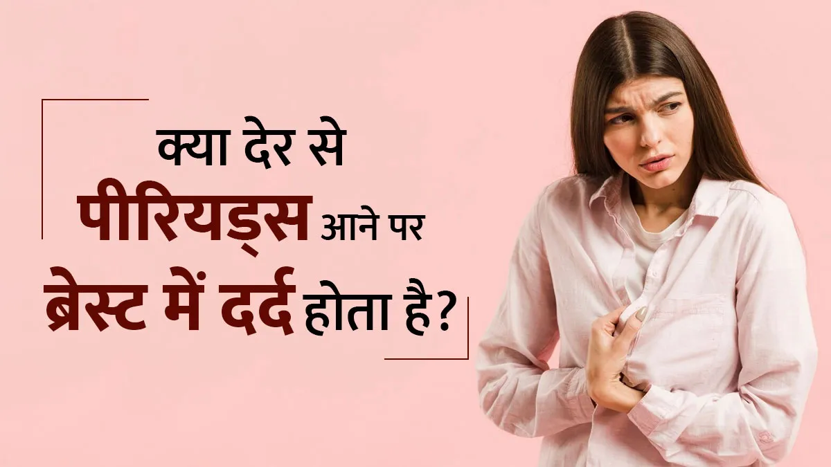 क्या देर से पीरियड्स आने पर ब्रेस्ट में दर्द होता है? जानें डॉक्टर से