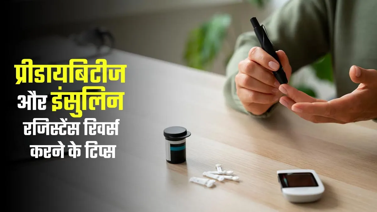 प्रीडायबिटीज और इंसुलिन रेजिस्टेंस की समस्या को रिवर्स करने के लिए फॉलो करें ये टिप्स, मिलेगा फायदा