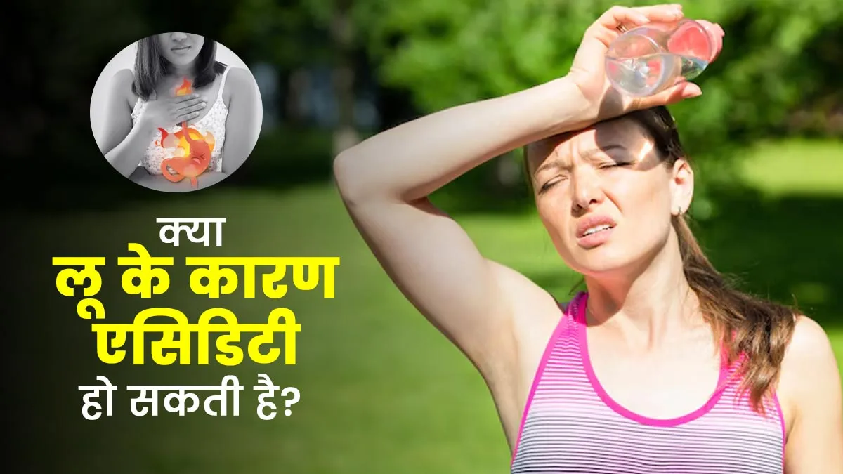 क्या लू के कारण एसिडिटी की समस्या हो सकती है? एक्सपर्ट से जानें