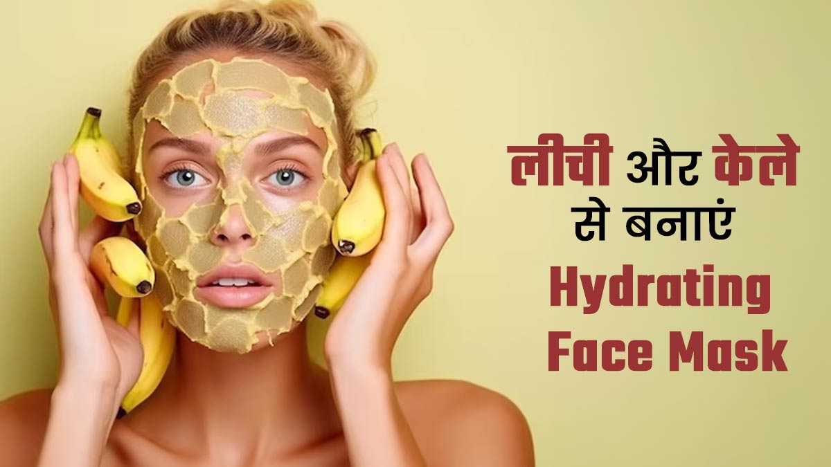 तपती गर्मी में लीची और केले से स्किन को करें हाइड्रेट, जानें 3 असरदार फेस मास्क