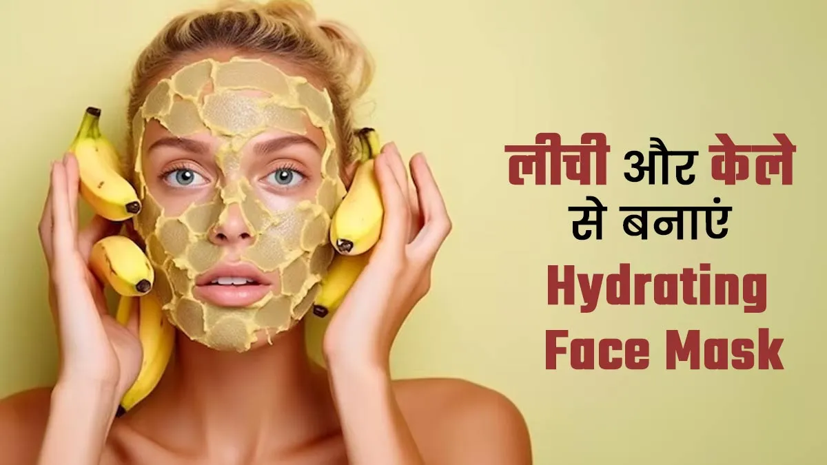 तपती गर्मी में लीची और केले से स्किन को करें हाइड्रेट, जानें 3 असरदार फेस मास्क