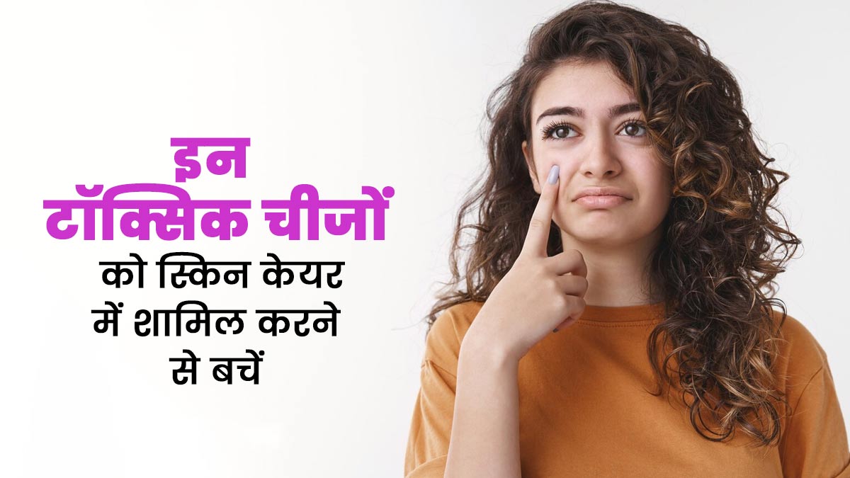 अपने स्किनकेयर में शामिल करने से बचें ये 5 टॉक्सिक चीजें, जानें कारण