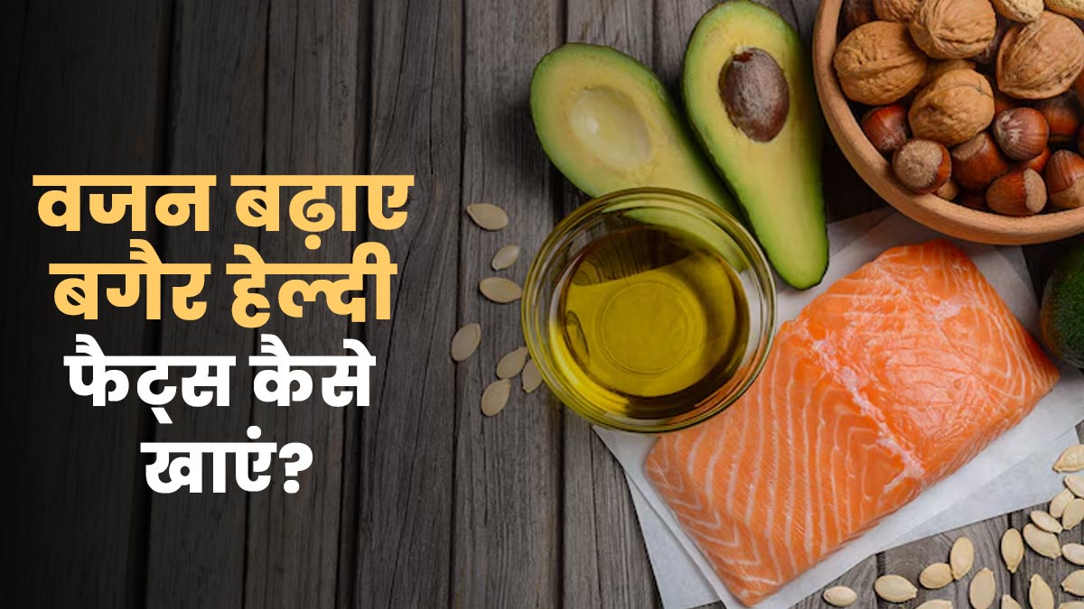 वजन बढ़ाए बगैर डाइट में हेल्दी फैट्स कैसे शाम‍िल करें? एक्‍सपर्ट्स से जानें सही तरीका