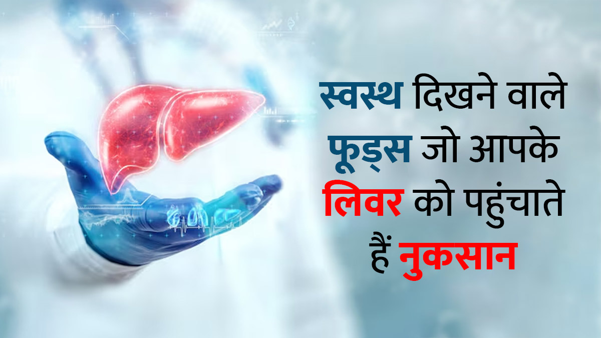 स्वस्थ दिखने वाले ये 5 फूड्स आपके लिवर को पहुंचा सकते हैं नुकसान