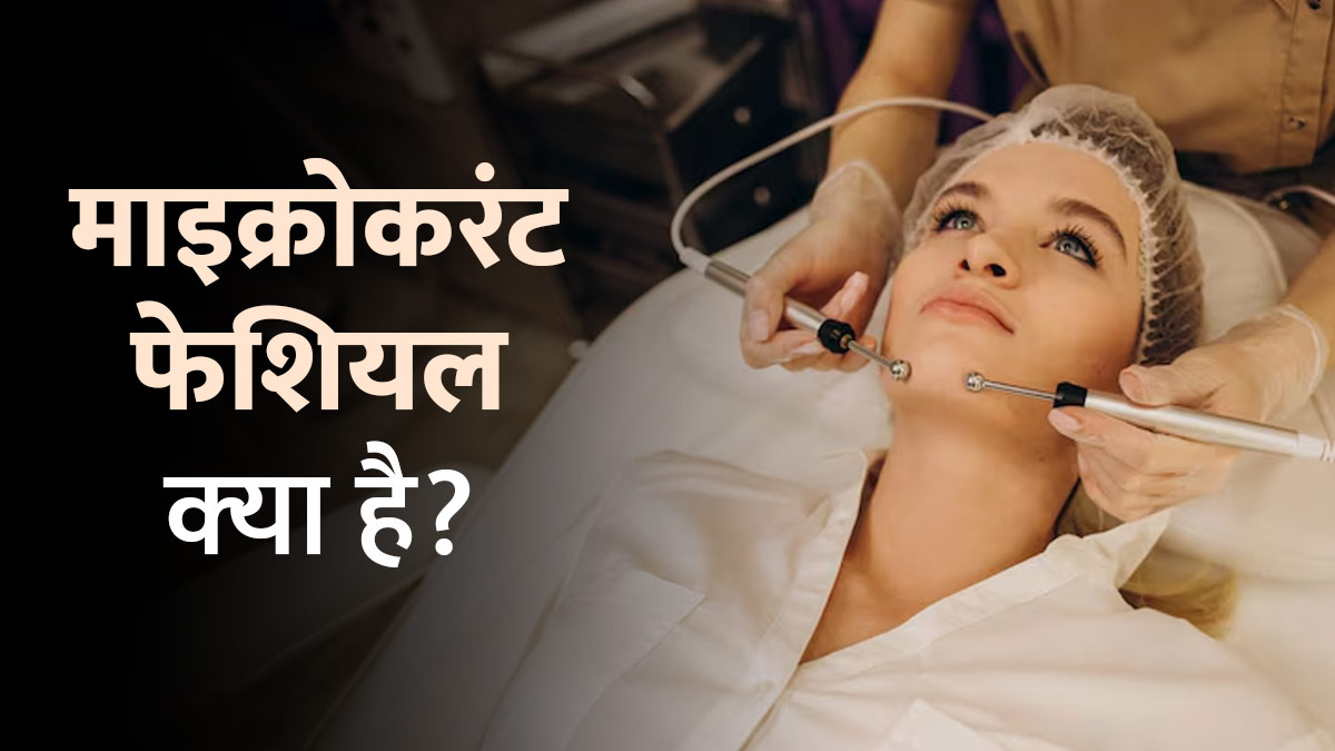 माइक्रोकरंट फेशियल क्या है? डॉक्‍टर से जानें इसके फायदे-नुकसान और प्रयोग