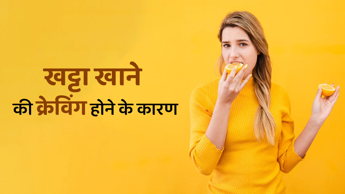 खट्टा खाने की क्रेविंग क्यों होती है? जानें डॉक्टर से