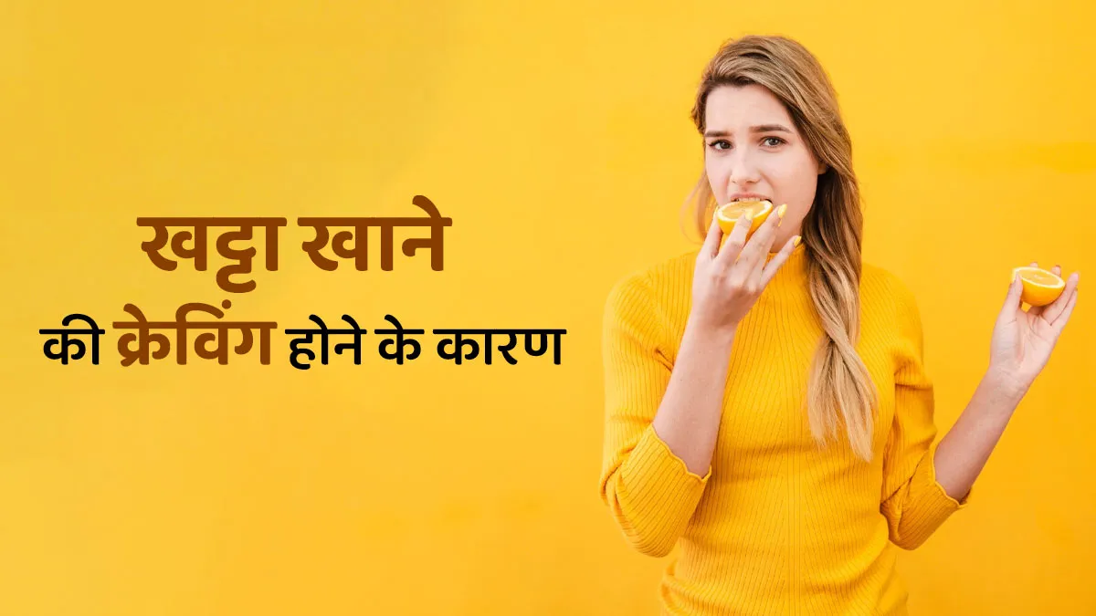 खट्टा खाने की क्रेविंग क्यों होती है? जानें डॉक्टर से