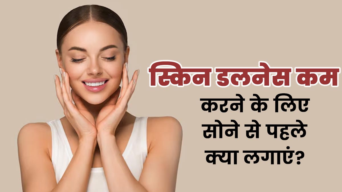स्किन डलनेस कम करने के लिए सोने से पहले लगाएं ये 5 चीजें, निखर जाएगी आपकी त्वचा