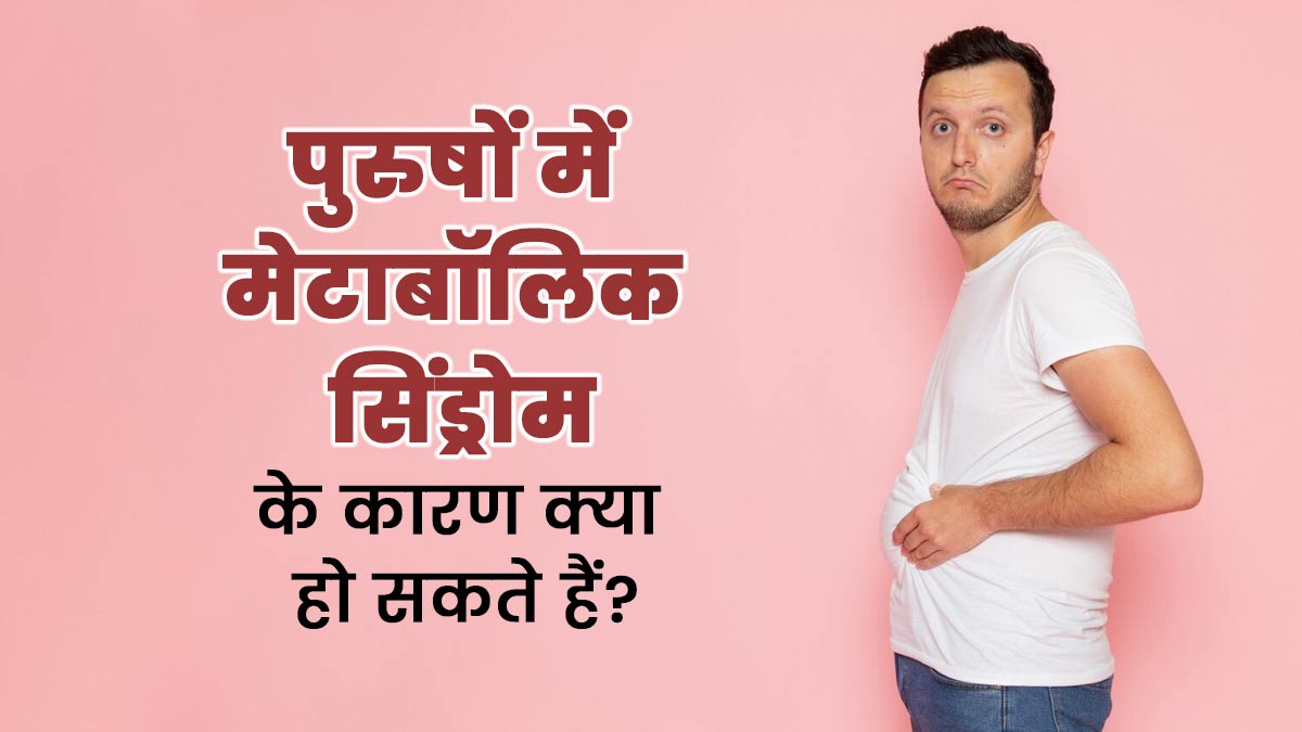 पुरुषों में मेटाबॉलिक सिंड्रोम के कारण क्या हो सकते हैं? जानें इसके लक्षण