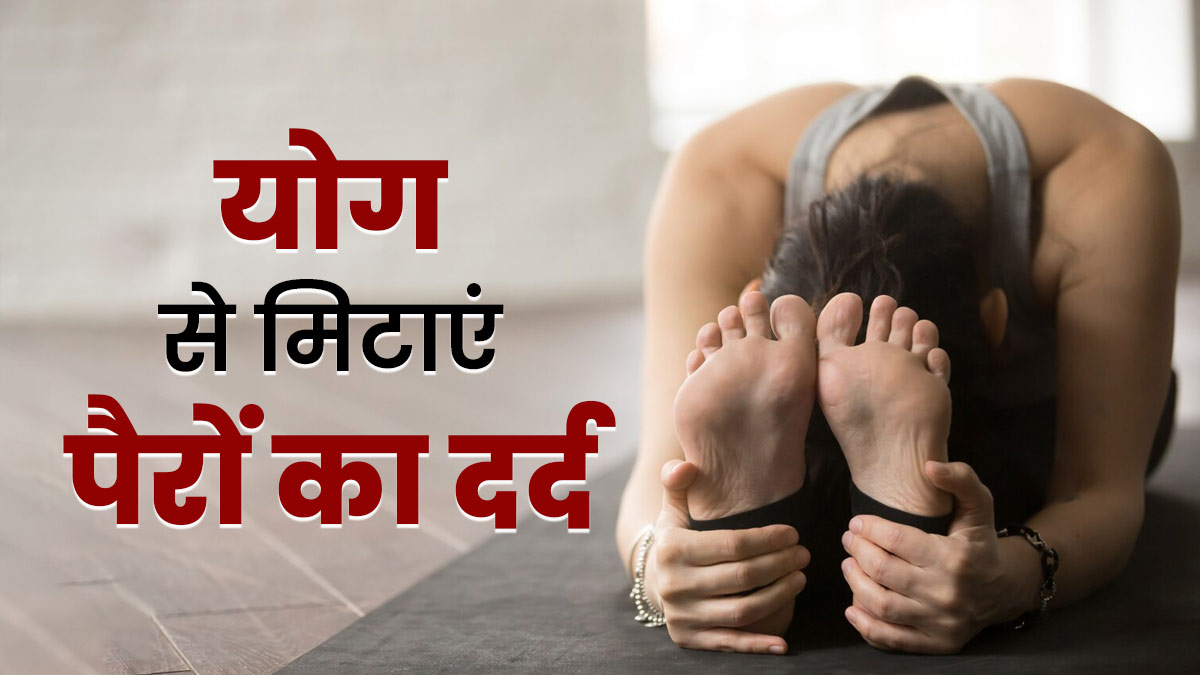 देर तक खड़े रहने से थके पैरों का दर्द दूर करते हैं ये 3 योग, जानें स्‍टेप्‍स और फायदे